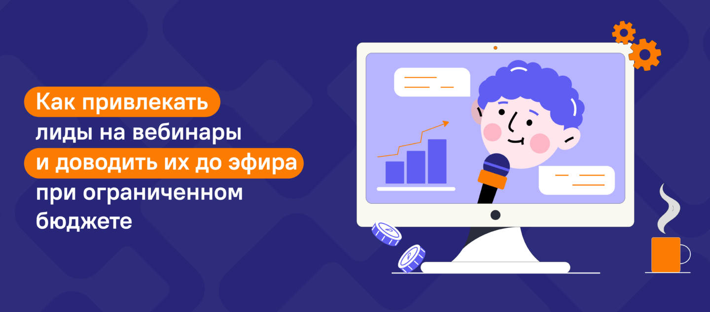 Как привлекать лиды на вебинары и доводить их до эфира при ограниченном бюджете